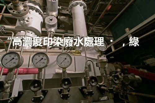 “高濃度印染廢水處理，綠色創(chuàng)新，凈享環(huán)保新篇章”